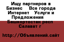 Ищу партнеров в Бизнес  - Все города Интернет » Услуги и Предложения   . Башкортостан респ.,Салават г.